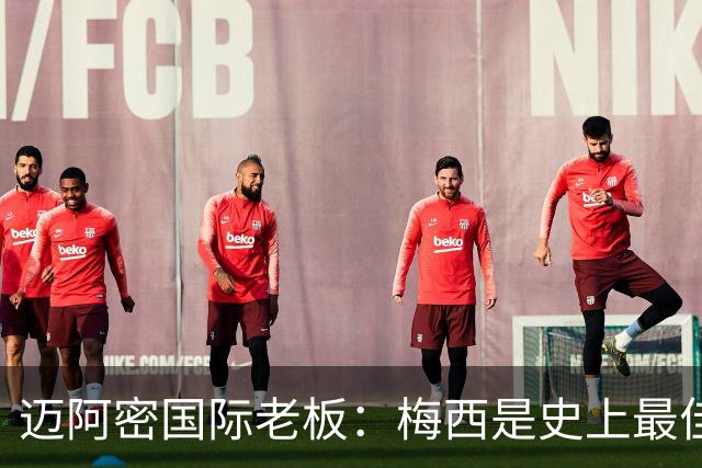 迈阿密国际老板：梅西是史上最佳球员，能看他踢球是我们的荣幸