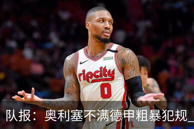 队报：奥利塞不满德甲粗暴犯规 下轮柏林联合是对抗最强硬球队